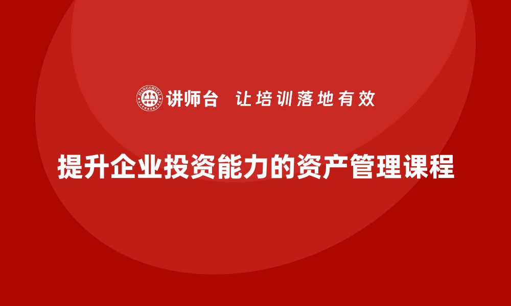 提升企业投资能力的资产管理课程