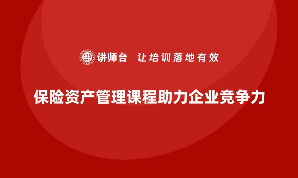 文章保险资产管理课程助你掌握投资技巧与风险控制的缩略图