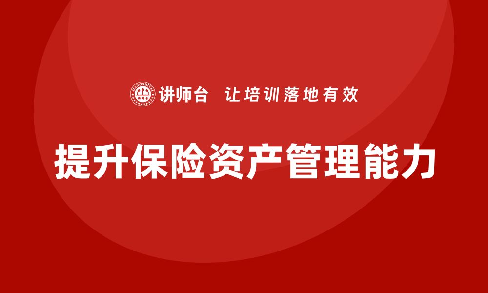 文章掌握保险资产管理课程，提升投资决策能力的缩略图