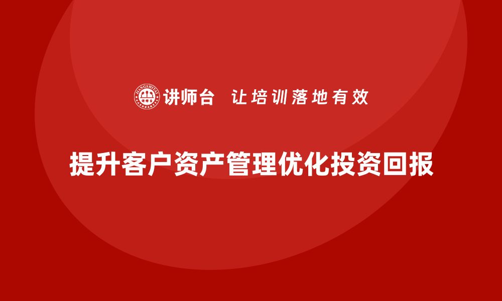 文章提升投资回报的客户资产管理课程解析的缩略图