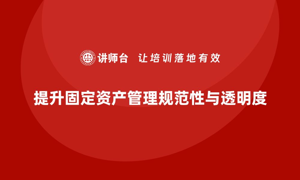 文章规范固定资产管理课程提升企业财务效率与透明度的缩略图