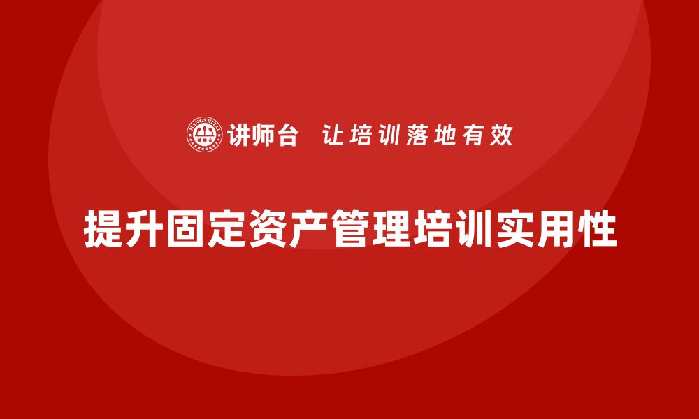 文章提升公司固定资产管理课程的实用技巧与策略的缩略图