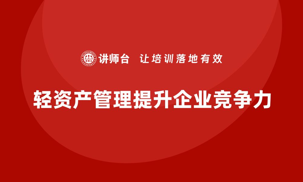 文章提升企业竞争力的轻资产管理课程推荐的缩略图