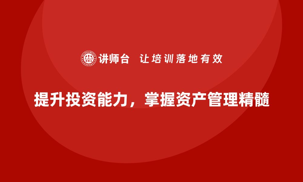 提升投资能力，掌握资产管理精髓