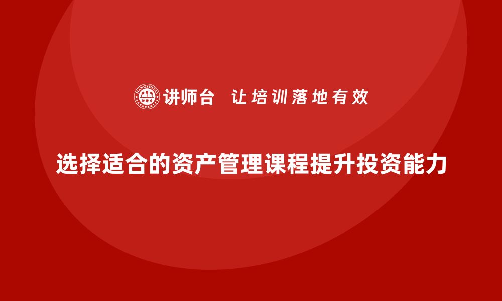 选择适合的资产管理课程提升投资能力