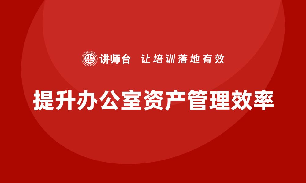 文章提升效率的办公室资产管理课程指南的缩略图