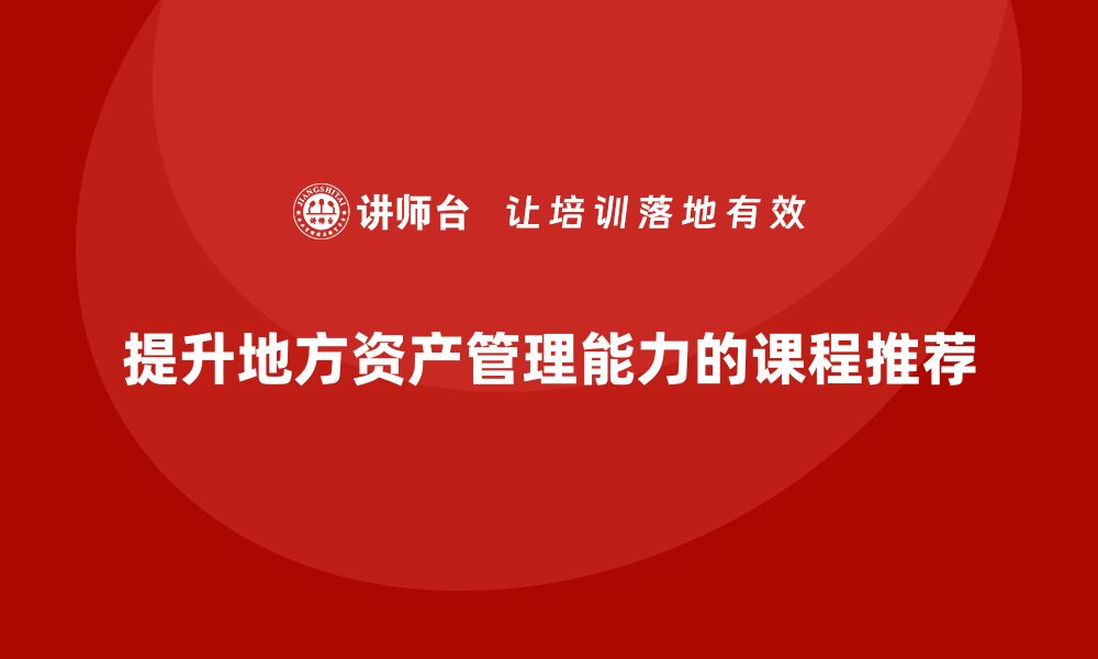 提升地方资产管理能力的课程推荐