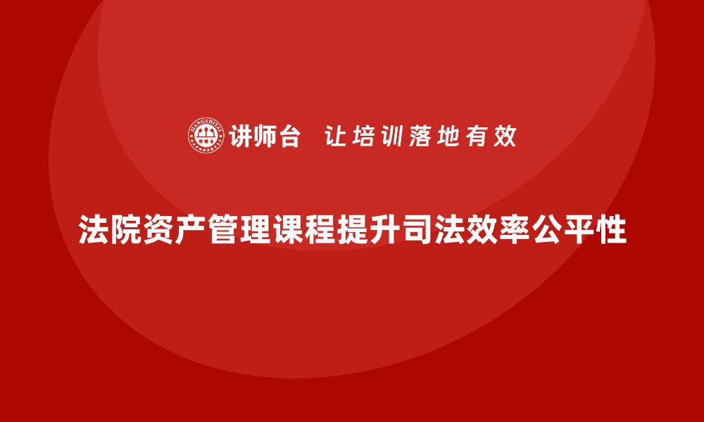 文章法院资产管理课程助力提升司法效率与公平性的缩略图