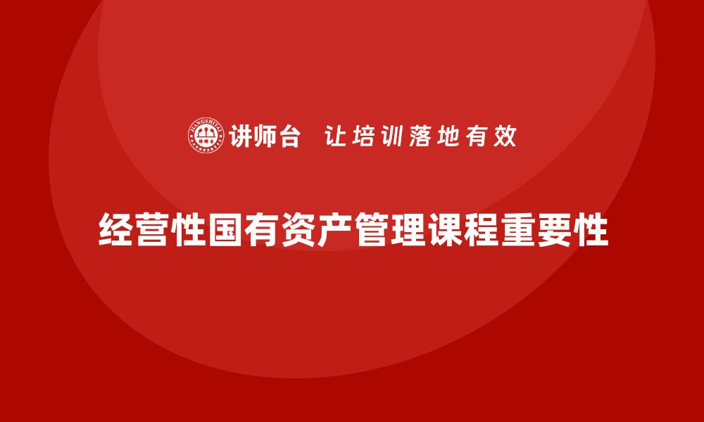 文章经营性国有资产管理课程的实用指南与发展趋势的缩略图