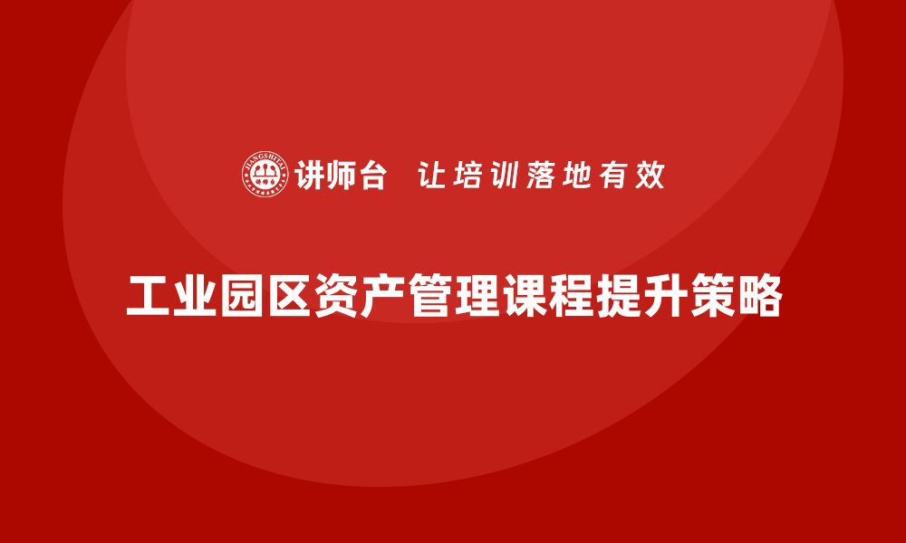 文章提升工业园区资产管理课程的实用性与效率的缩略图