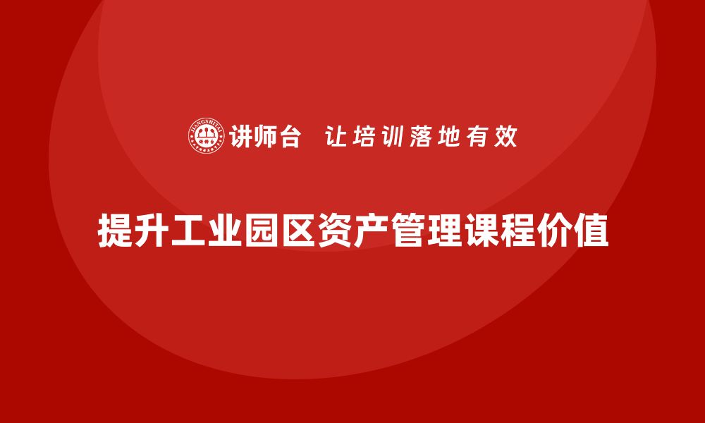 文章提升工业园区资产管理课程的实用价值与应用技巧的缩略图