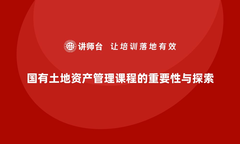 文章国有土地资产管理课程的重要性与实践探索的缩略图