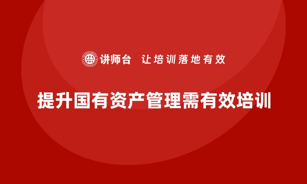 提升国有资产管理需有效培训