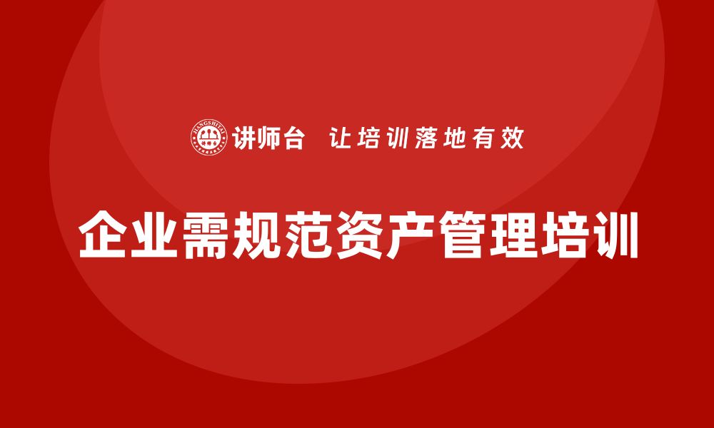 文章规范资产管理培训课程助力企业提升管理水平的缩略图