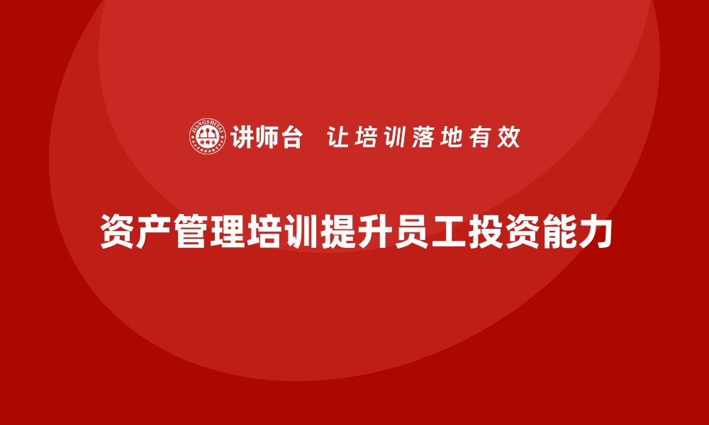 文章公司资产管理培训课程助你提升投资能力的缩略图