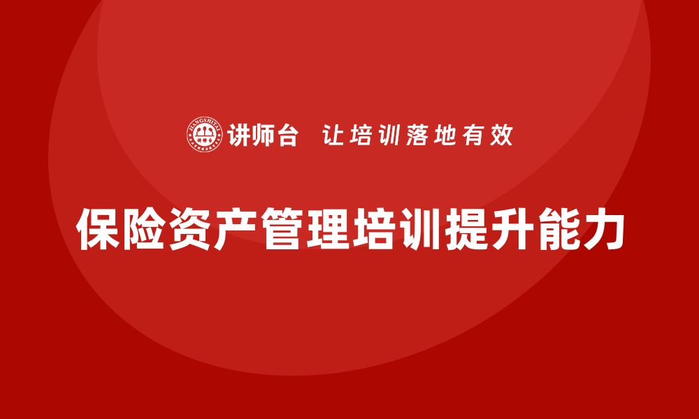 文章保险资产管理培训课程助您提升专业技能与投资能力的缩略图