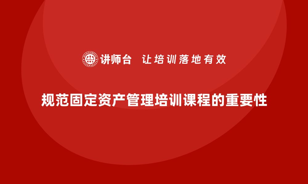 文章规范固定资产管理培训课程的重要性与实施策略的缩略图