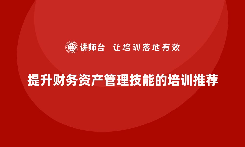 文章提升财务资产管理技能的培训课程推荐的缩略图