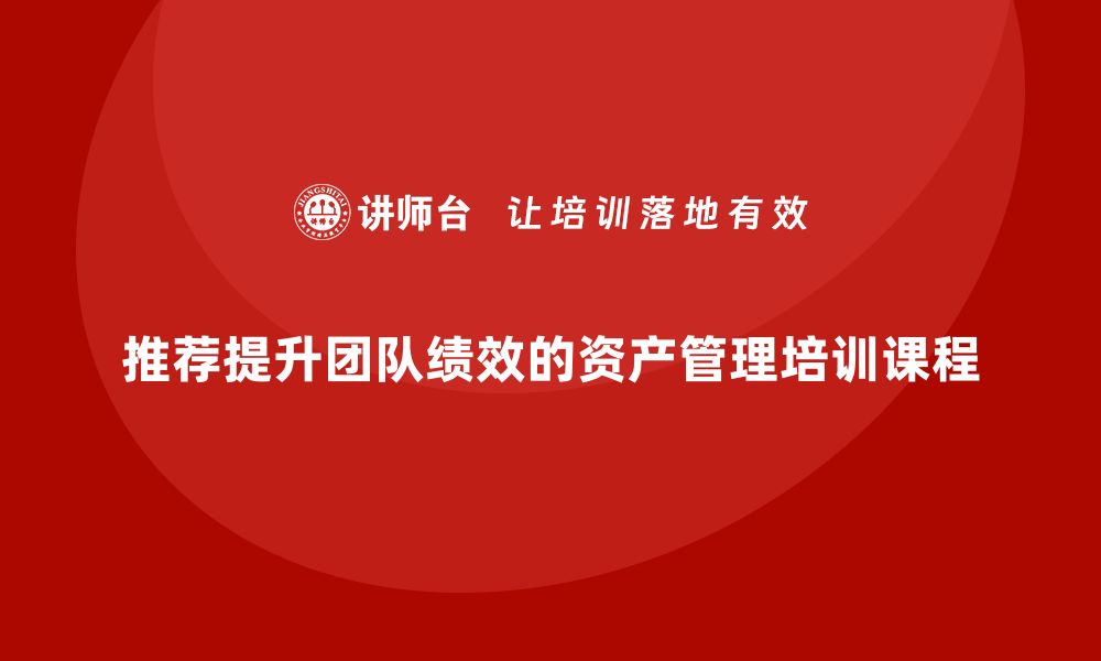 推荐提升团队绩效的资产管理培训课程