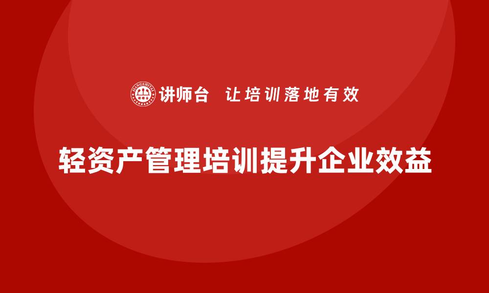 文章提升企业效益的轻资产管理培训课程推荐的缩略图