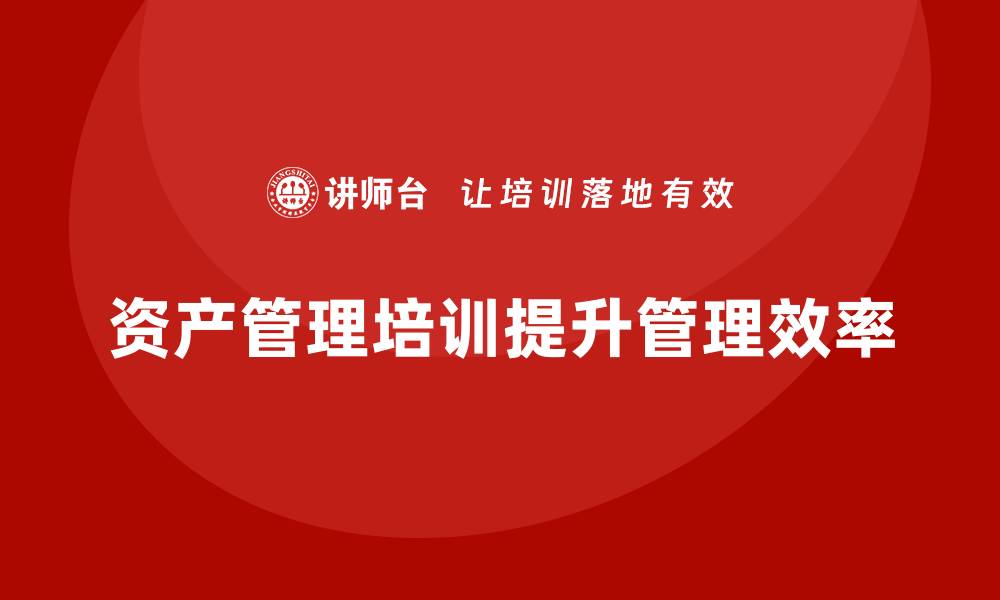 文章机关资产管理培训课程提升管理效率的方法的缩略图