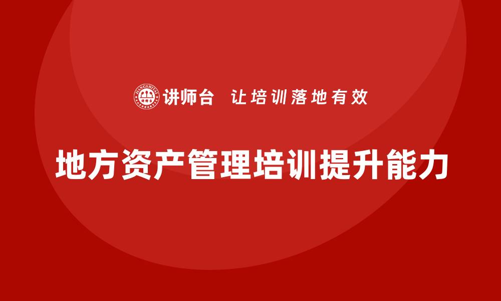 文章提升地方资产管理能力的培训课程指南的缩略图