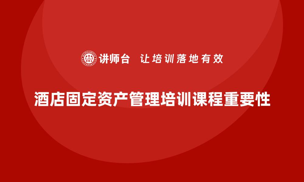 文章酒店固定资产管理培训课程全攻略，提升管理效率的缩略图