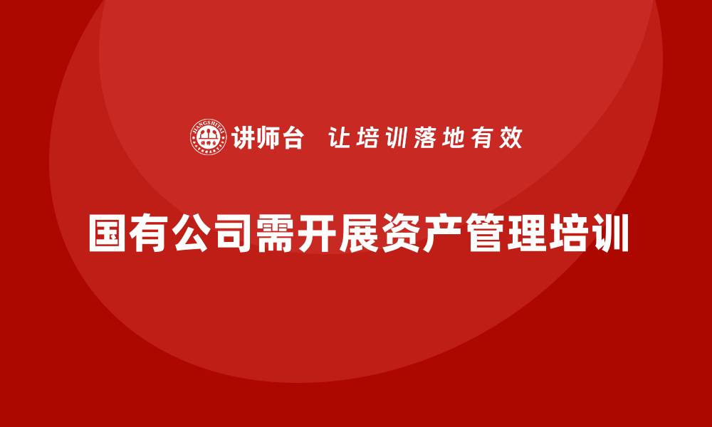 文章国有公司资产管理培训课程助力企业高效运营的缩略图