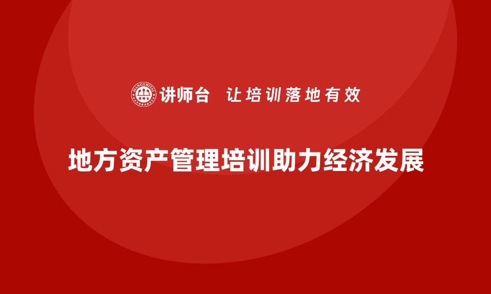 地方资产管理培训助力经济发展