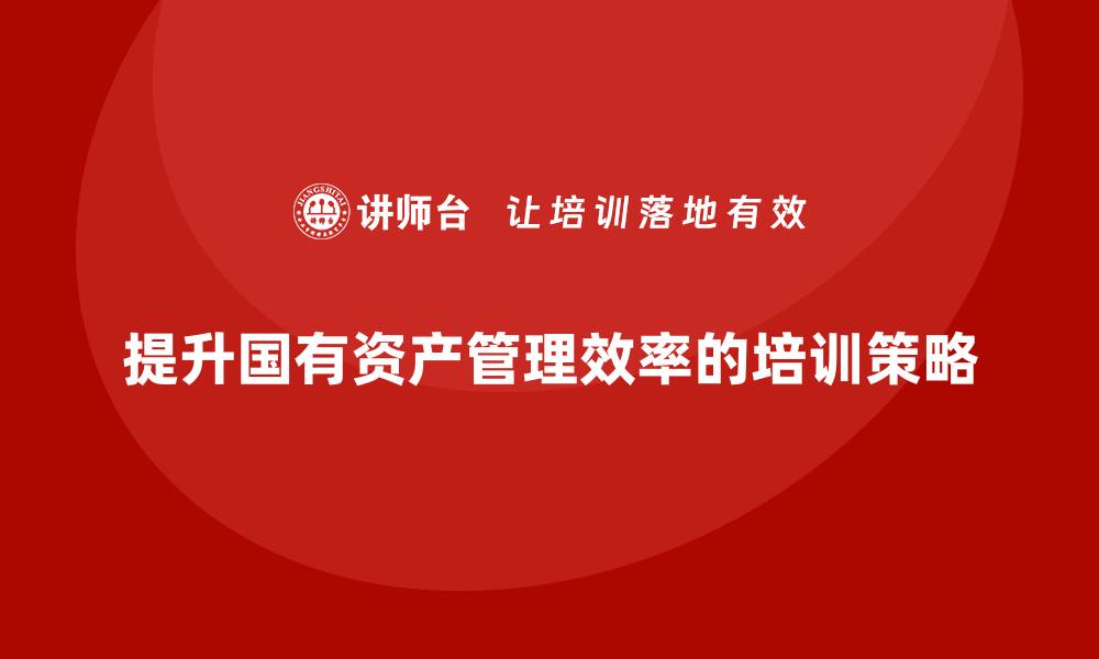 提升国有资产管理效率的培训策略