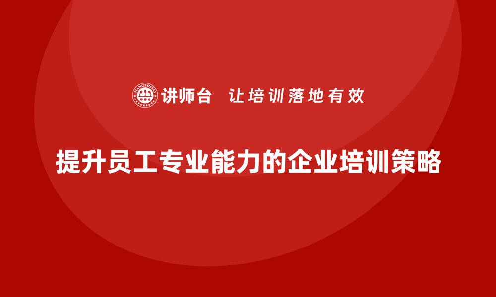 提升员工专业能力的企业培训策略