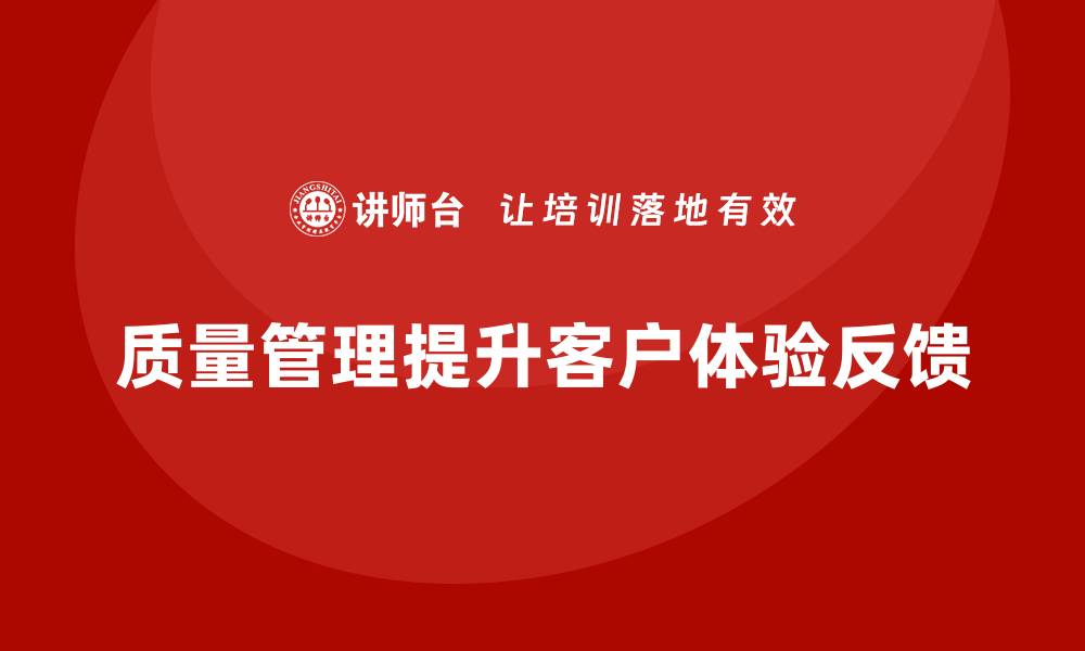 文章质量管理如何改善客户体验与产品反馈？的缩略图