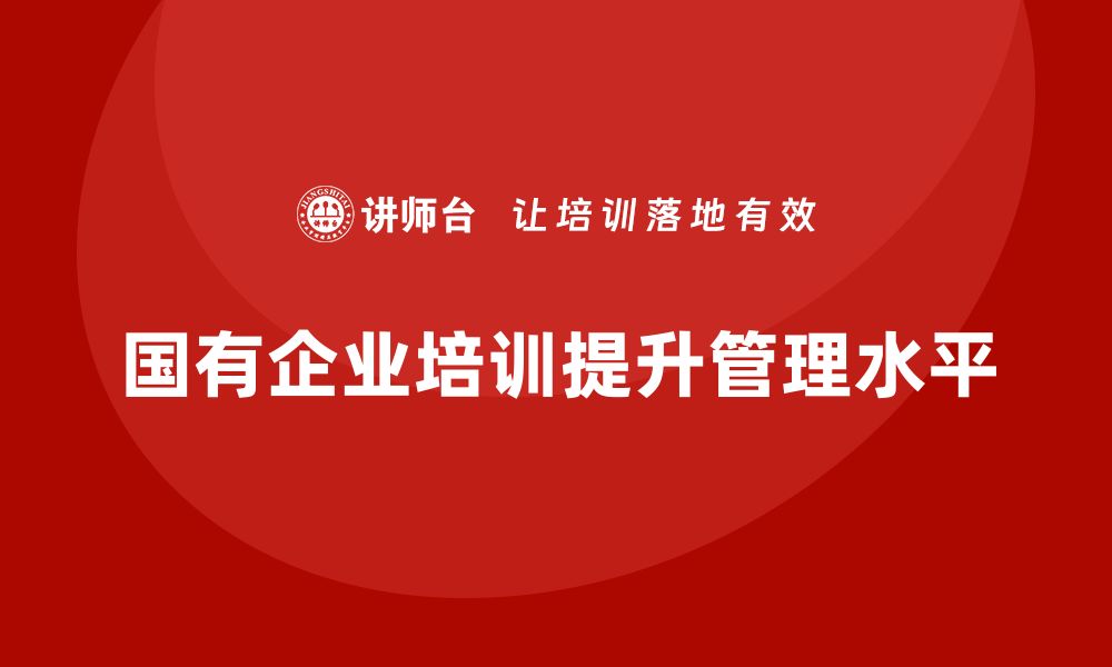 文章北京国有资产管理企业培训提升管理水平的有效途径的缩略图