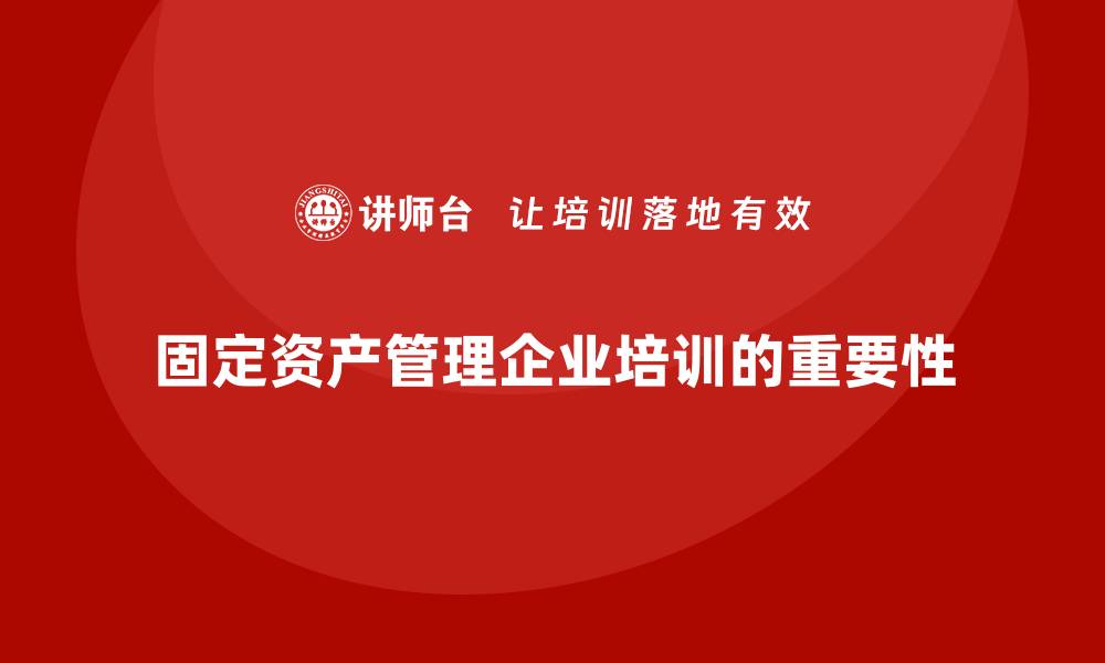 文章国家固定资产管理企业培训的重要性与实施策略的缩略图