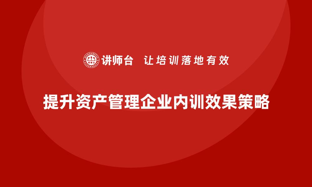 文章提升资产管理企业内训效果的五大策略的缩略图