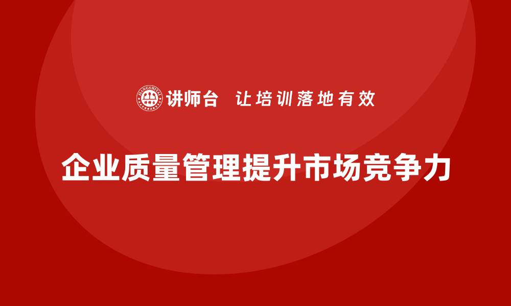 文章企业质量管理与市场竞争力的关系的缩略图