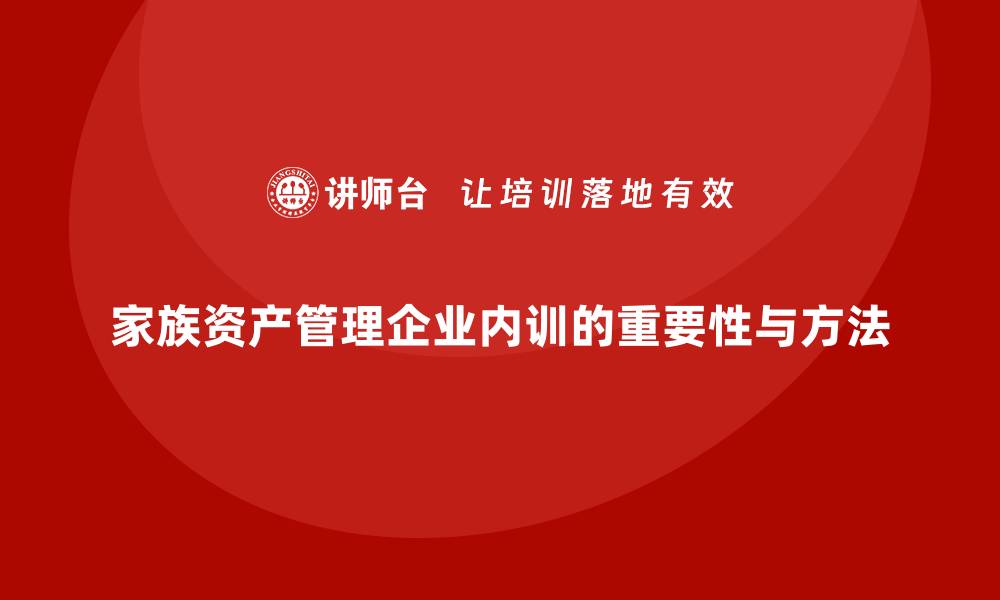 文章家族资产管理企业内训的重要性与实践方法的缩略图