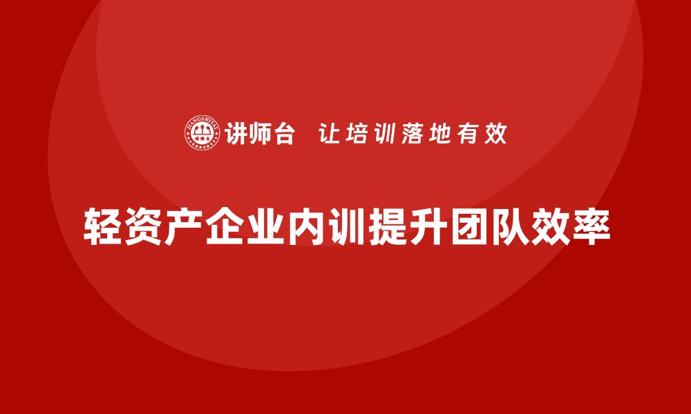 文章轻资产管理企业内训提升团队效率的有效策略的缩略图