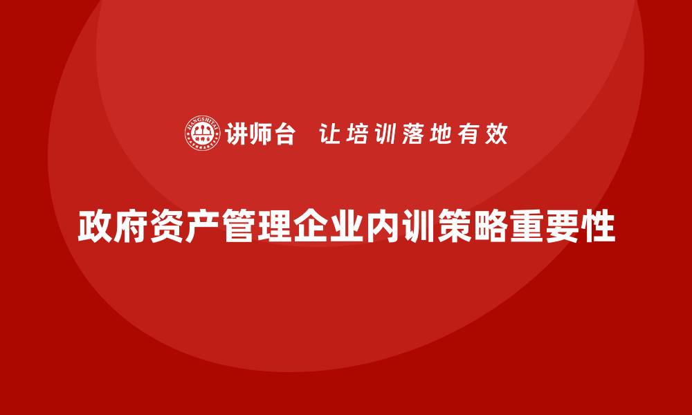 文章政府资产管理企业内训的重要性与实施策略的缩略图