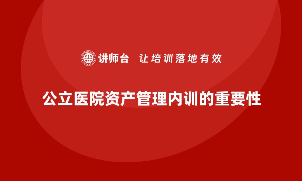 文章公立医院资产管理企业内训的重要性与实践策略的缩略图