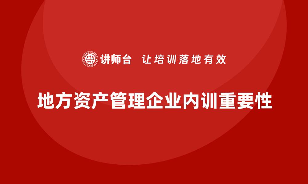 文章地方资产管理企业内训的重要性与实施策略的缩略图