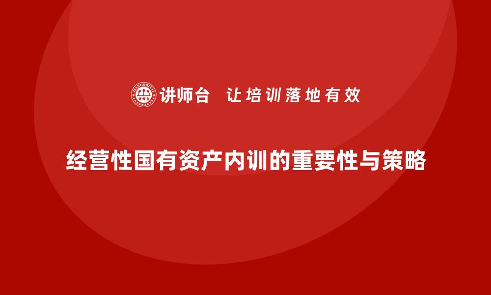 文章经营性国有资产管理企业内训的重要性与实施策略的缩略图