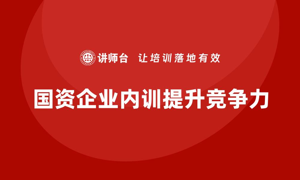 文章国资资产管理企业内训的重要性与实施策略的缩略图