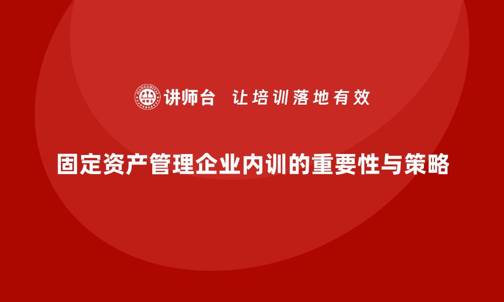 文章国家固定资产管理企业内训的最佳实践与策略分析的缩略图