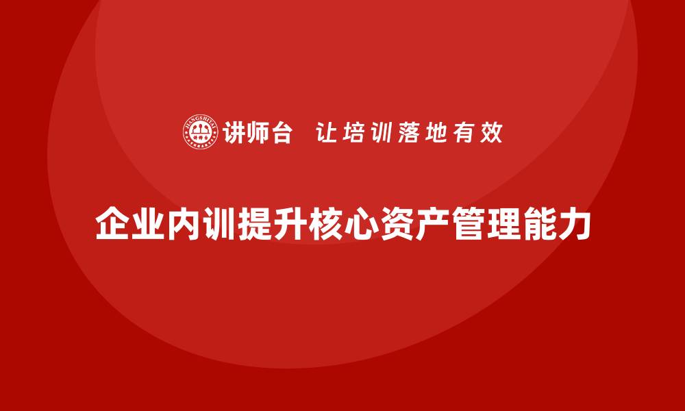 文章核心资产管理企业内训的最佳实践与策略解析的缩略图