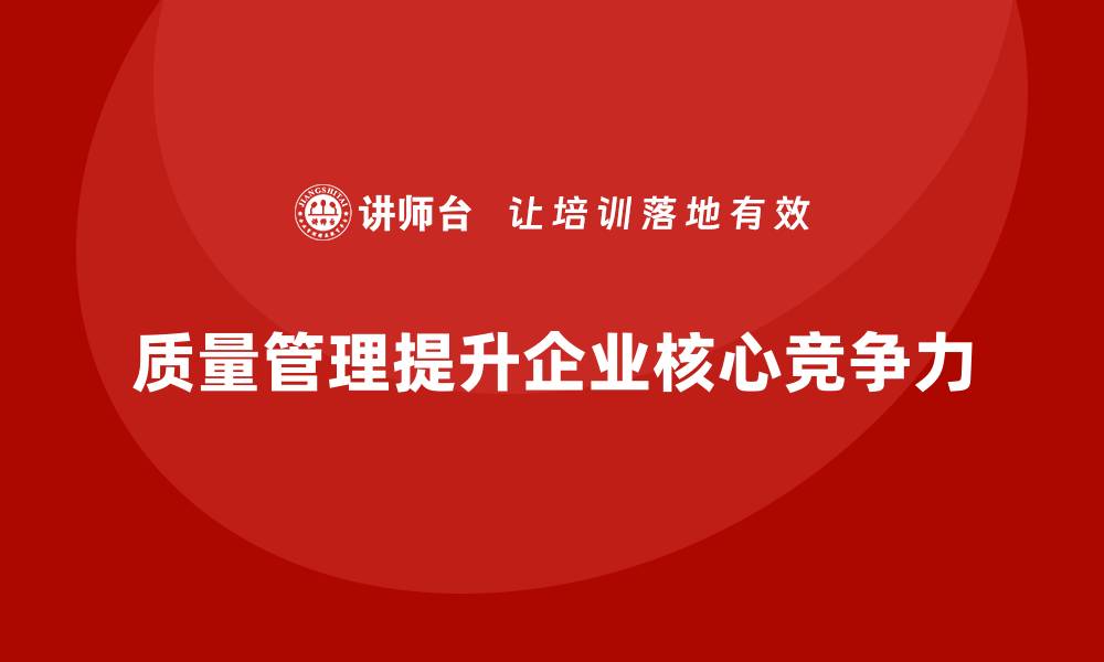 文章如何通过质量管理强化企业的核心竞争力？的缩略图