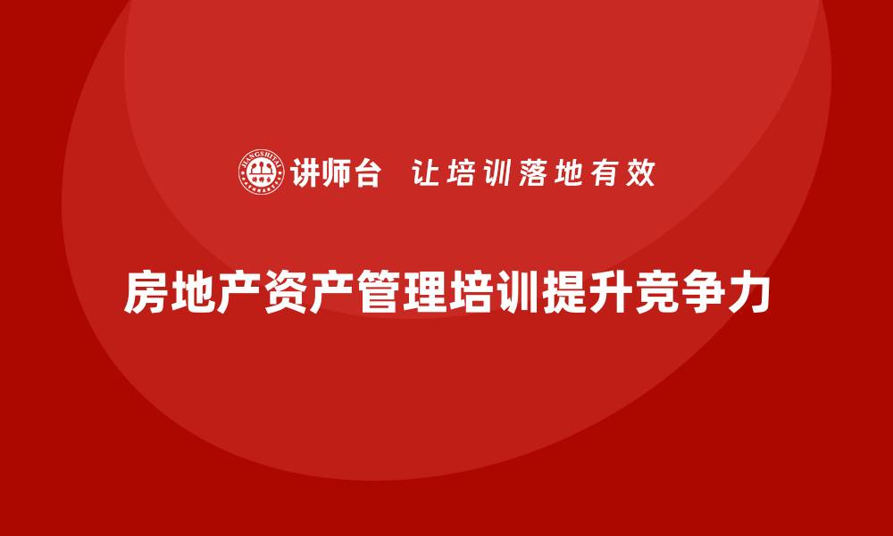 房地产资产管理培训提升竞争力