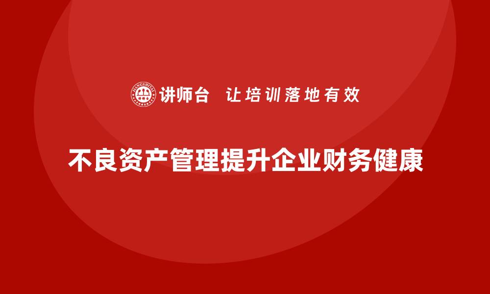 文章不良资产管理：提升企业财务健康的关键策略的缩略图