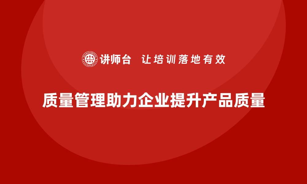 文章质量管理如何助力企业提升产品的质量？的缩略图