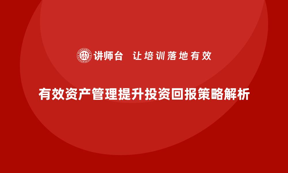 文章有效资产管理提升投资回报的关键策略解析的缩略图